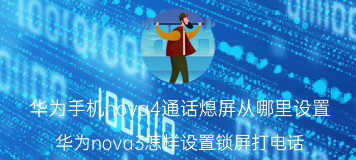 华为手机nova4通话熄屏从哪里设置 华为nova3怎样设置锁屏打电话？